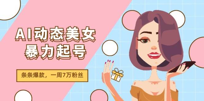 AI动态美女暴力起号2.0，新赛道原创作品，条条爆款，一周7万粉丝-搜易资源网