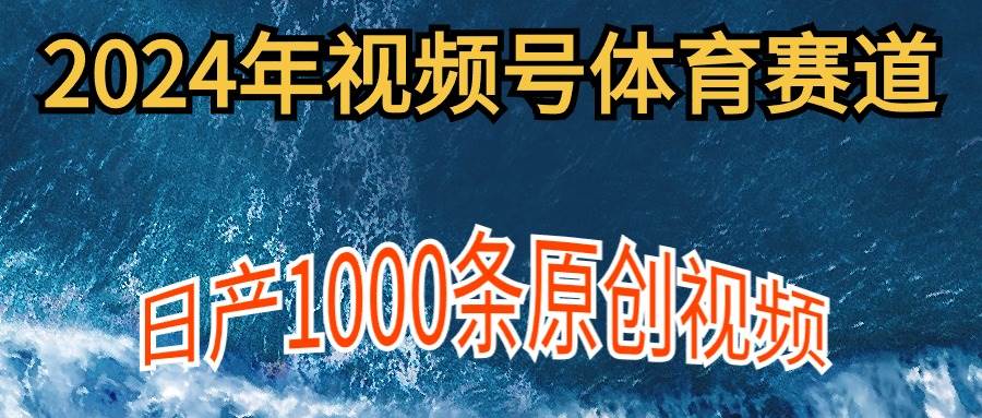 2024年体育赛道视频号，新手轻松操作， 日产1000条原创视频,多账号多撸分成-搜易资源网