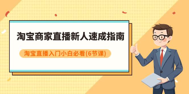 淘宝商家直播新人速成指南，淘宝直播入门小白必看（6节课）-搜易资源网