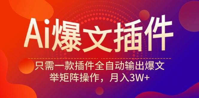 Ai爆文插件，只需一款插件全自动输出爆文，举矩阵操作，月入3W+-搜易资源网