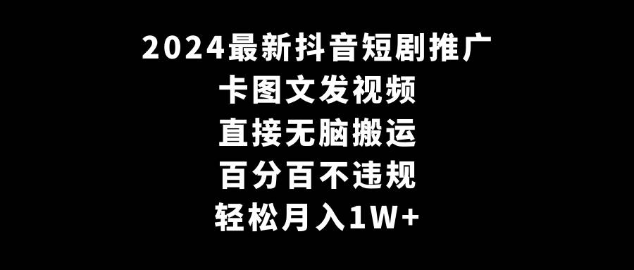 2024最新抖音短剧推广，卡图文发视频 直接无脑搬 百分百不违规 轻松月入1W+-搜易资源网