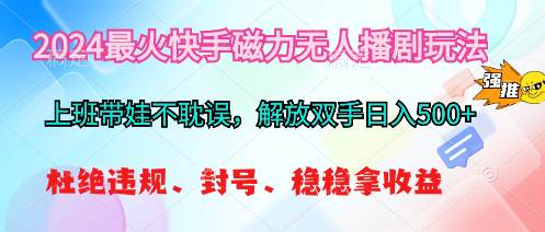 2024最火快手磁力无人播剧玩法，解放双手日入500+-搜易资源网