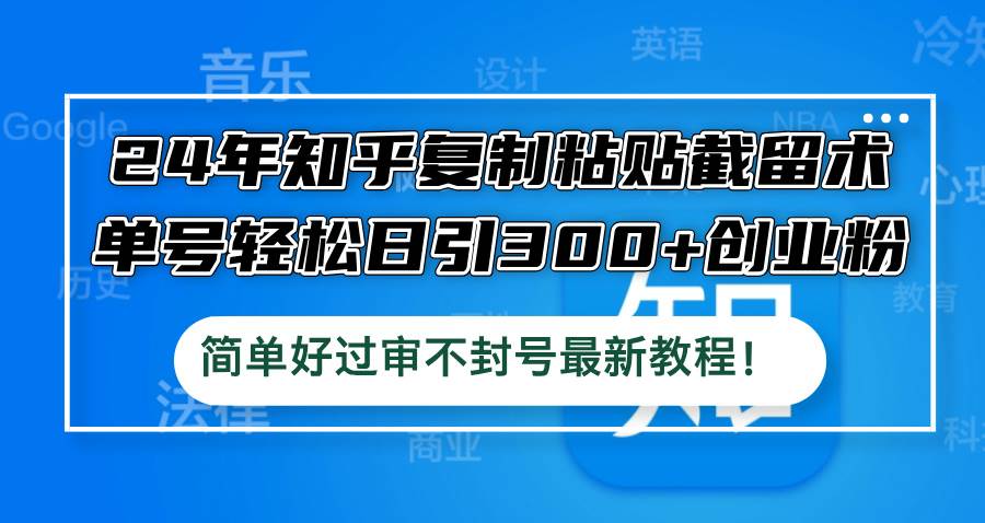 24年知乎复制粘贴截留术，单号轻松日引300+创业粉，简单好过审不封号最…-搜易资源网
