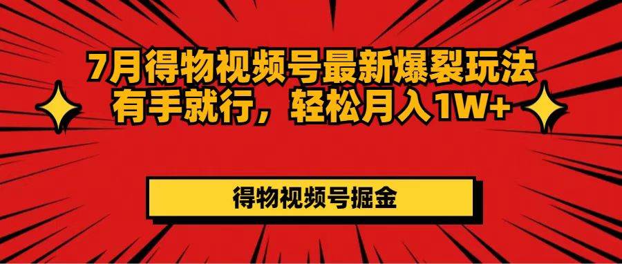 7月得物视频号最新爆裂玩法有手就行，轻松月入1W+-搜易资源网