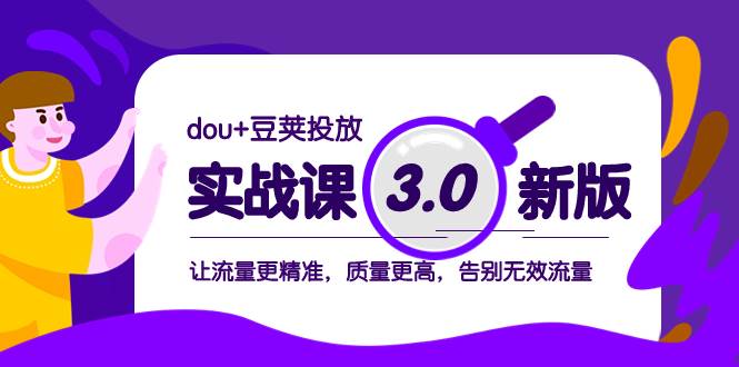 dou+豆荚投放实战课3.0新版，让流量更精准，质量更高，告别无效流量-搜易资源网