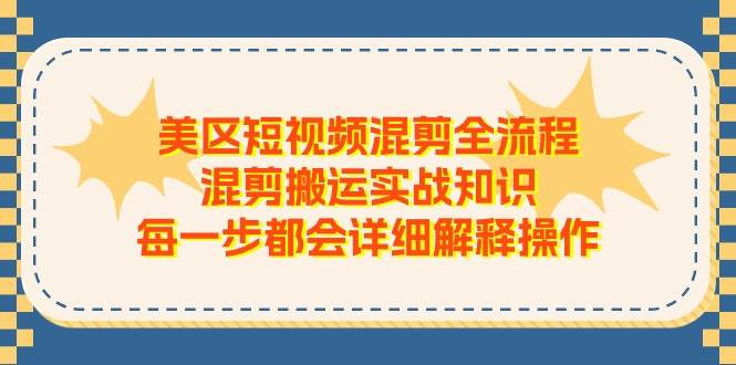 美区短视频混剪全流程，混剪搬运实战知识，每一步都会详细解释操作-搜易资源网