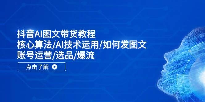 抖音AI图文带货教程：核心算法/AI技术运用/如何发图文/账号运营/选品/爆流-搜易资源网