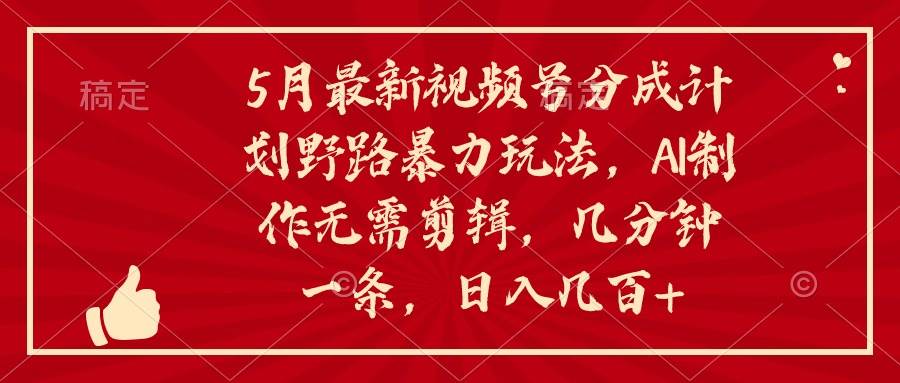 5月最新视频号分成计划野路暴力玩法，ai制作，无需剪辑。几分钟一条，…-搜易资源网