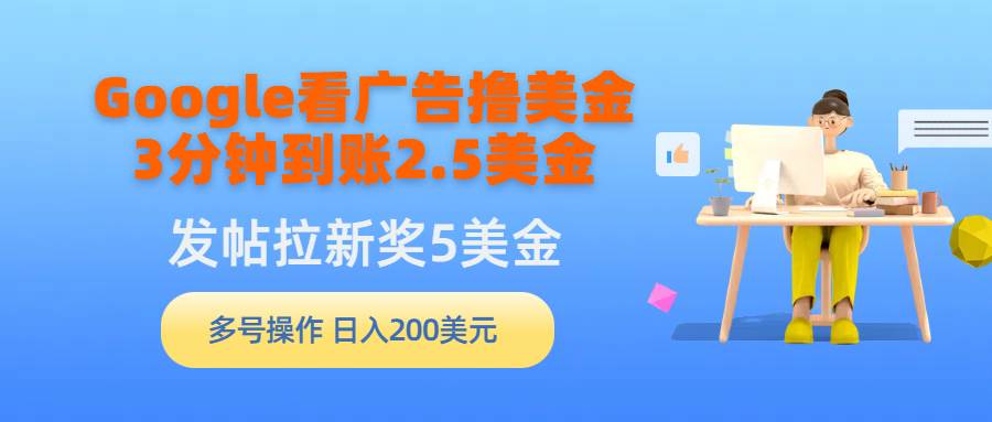 Google看广告撸美金，3分钟到账2.5美金，发帖拉新5美金，多号操作，日入…-搜易资源网