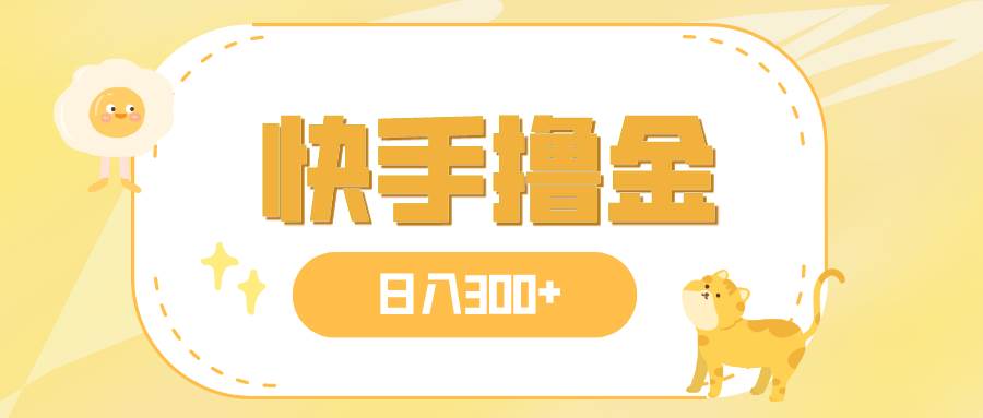 日入300+，快手撸金项目，可矩阵-搜易资源网