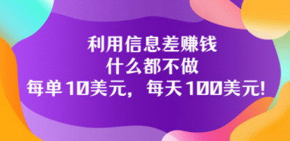 利用信息差赚钱：什么都不做，每单10美元，每天100美元！-搜易资源网
