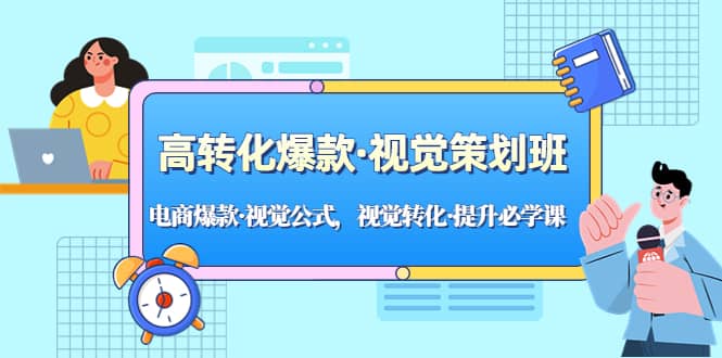 高转化爆款·视觉策划班：电商爆款·视觉公式，视觉转化·提升必学课-搜易资源网
