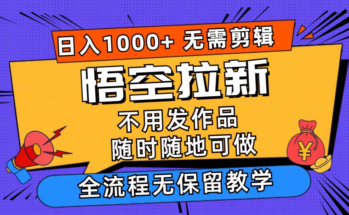悟空拉新日入1000+无需剪辑当天上手，一部手机随时随地可做，全流程无…-搜易资源网