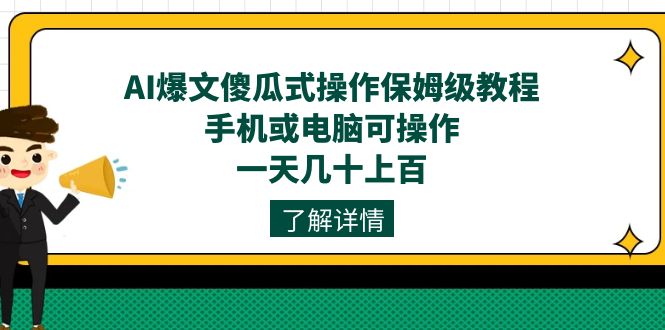 AI爆文傻瓜式操作保姆级教程，手机或电脑可操作，一天几十上百！-搜易资源网