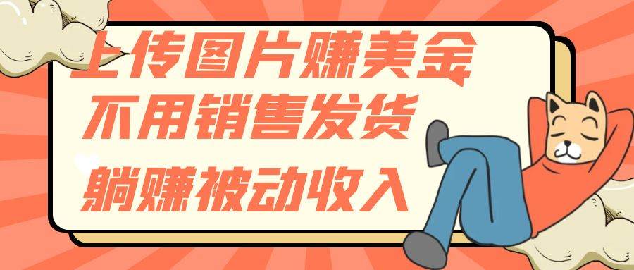 上传图片赚美金，不用销售发货躺赚被动收入-搜易资源网