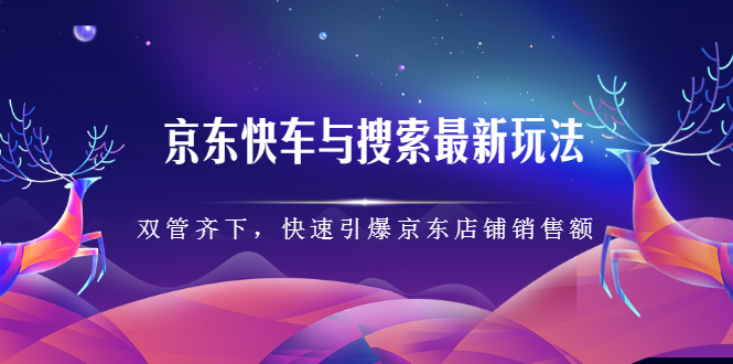 京东快车与搜索最新玩法，四个维度抢占红利，引爆京东平台-搜易资源网