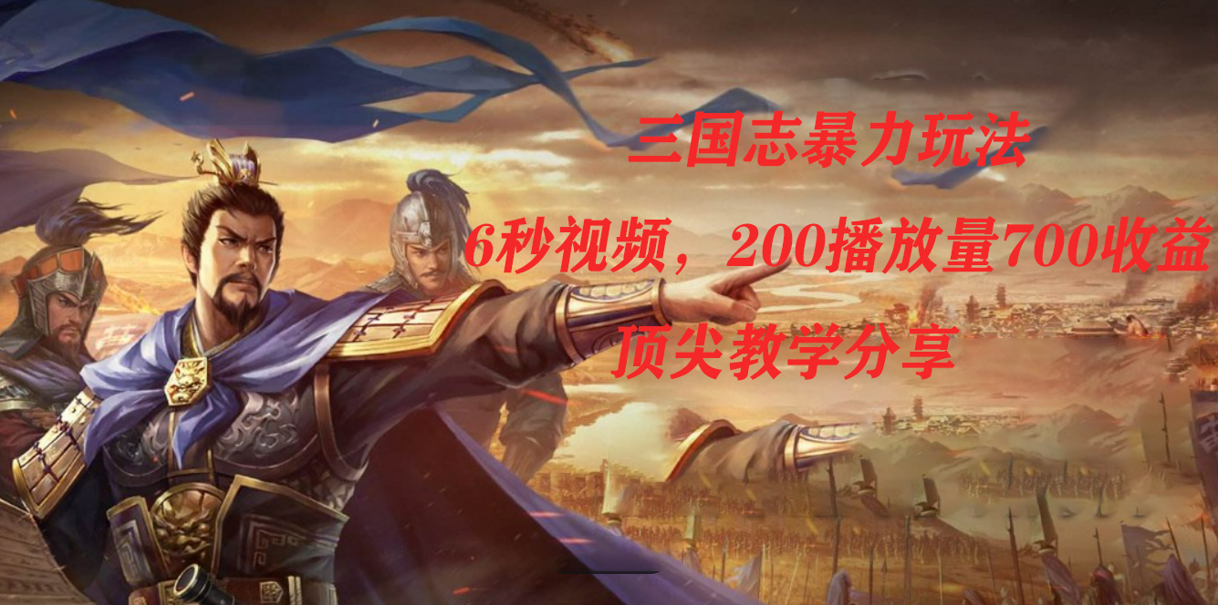 三国志暴力玩法，6秒视频，200播放量700收益，顶尖教学分享-搜易资源网