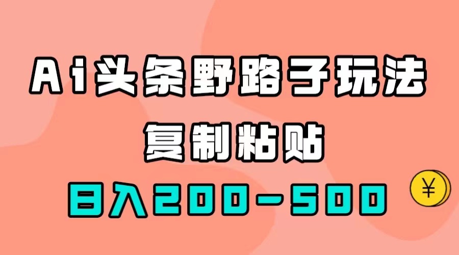 AI头条野路子玩法，只需复制粘贴，日入200-500+-搜易资源网