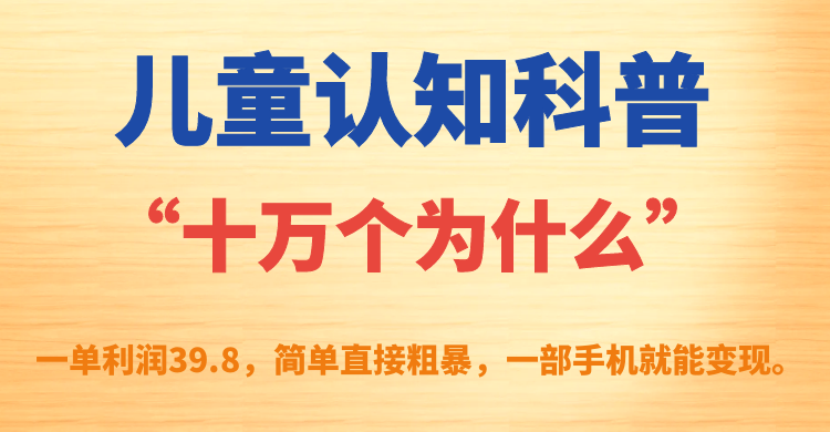 儿童认知科普“十万个为什么”一单利润39.8，简单粗暴，一部手机就能变现-搜易资源网