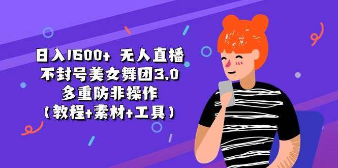 日入1600+ 无人直播不封号美女舞团3.0 多重防非操作（教程+素材+工具）-搜易资源网