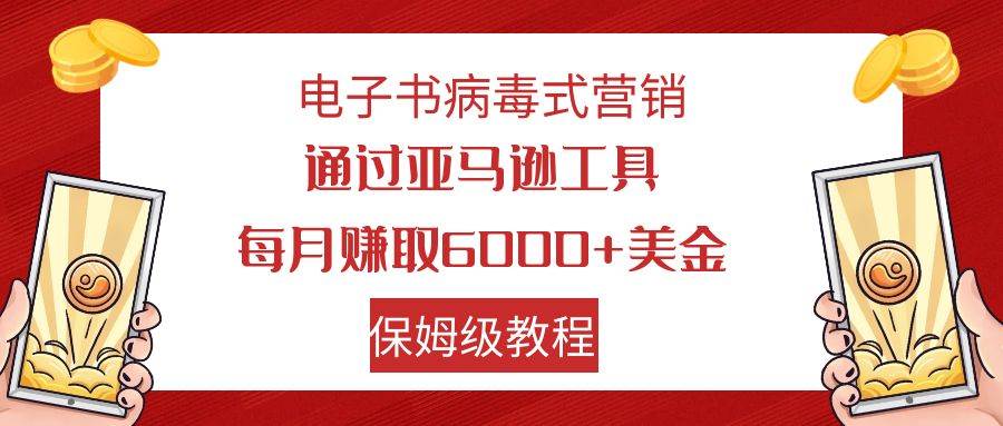 电子书病毒式营销 通过亚马逊工具每月赚6000+美金 小白轻松上手 保姆级教程-搜易资源网