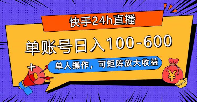 快手24h直播，单人操作，可矩阵放大收益，单账号日入100-600+-搜易资源网