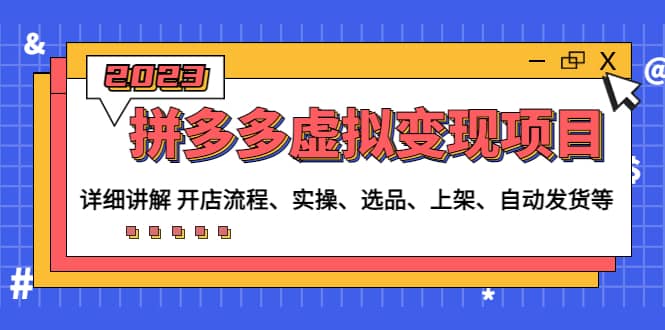 拼多多虚拟变现项目：讲解开店流程-实操-选品-上架-自动发货等(无水印)-搜易资源网