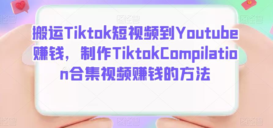 搬运Tiktok短视频到Youtube赚钱，制作Tiktok Compilation合集视频赚钱的方法-搜易资源网