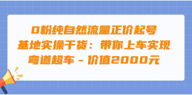 0粉纯自然流量正价起号基地实操干货：带你上车实现弯道超车 – 价值2000元-搜易资源网