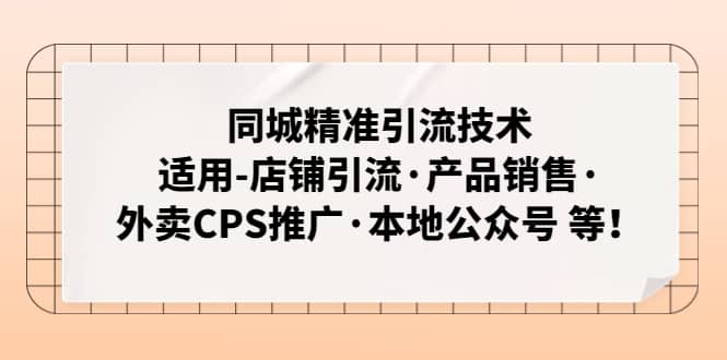 同城精准引流技术：适用-店铺引流·产品销售·外卖CPS推广·本地公众号 等-搜易资源网
