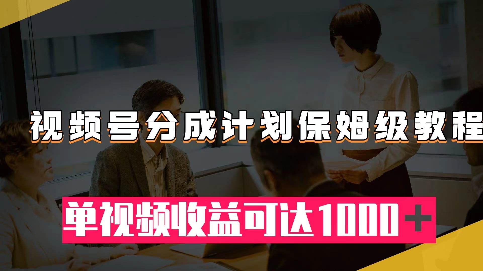 视频号分成计划保姆级教程：从开通收益到作品制作，单视频收益可达1000＋-搜易资源网