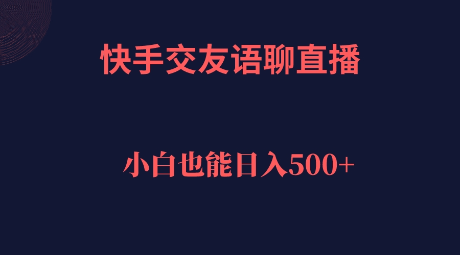 快手交友语聊直播，轻松日入500＋-搜易资源网