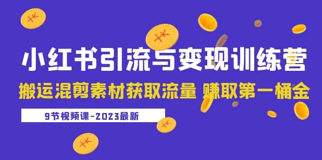 2023小红书引流与变现训练营：搬运混剪素材获取流量 赚取第一桶金（9节课）-搜易资源网