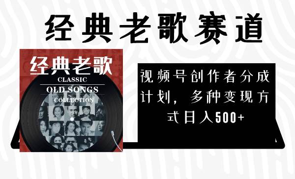 视频号创作者分成计划，经典老歌赛道，多种变现方式日入500+（完整素材）-搜易资源网