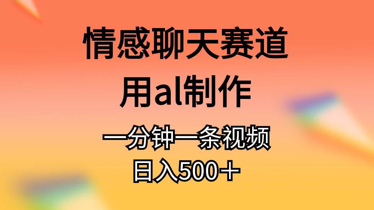 情感聊天赛道用al制作一分钟一条原创视频日入500＋-搜易资源网