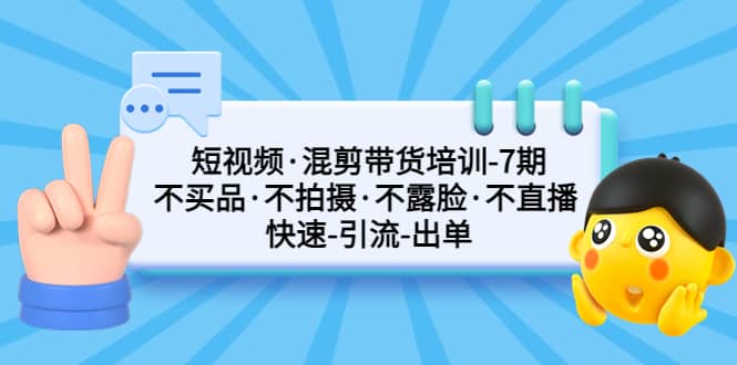 短视频·混剪带货培训-第7期 不买品·不拍摄·不露脸·不直播 快速引流出单-搜易资源网