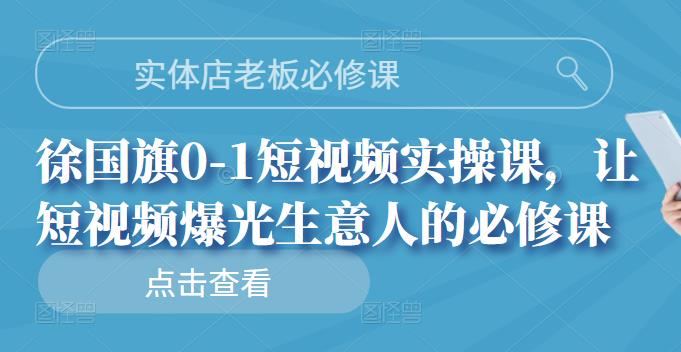 实体店老板必修课，徐国旗0-1短视频实操课，让短视频爆光生意人的必修课-搜易资源网