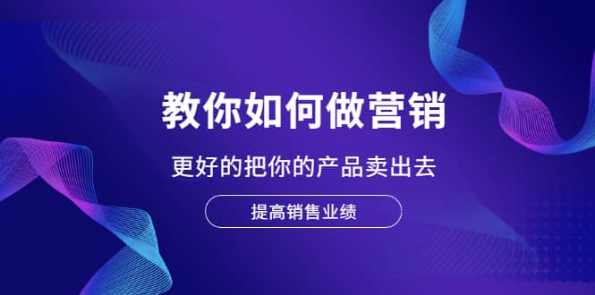 教你如何做营销，更好的把你的产品卖出去 提高销售业绩-搜易资源网