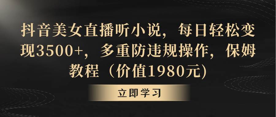 抖音美女直播听小说，每日轻松变现3500+，多重防违规操作，保姆教程（价值1980元)-搜易资源网