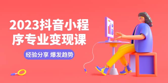 2023抖音小程序专业变现课 经验分享 爆发趋势 变现逻辑 养高权重号 剪辑等-搜易资源网