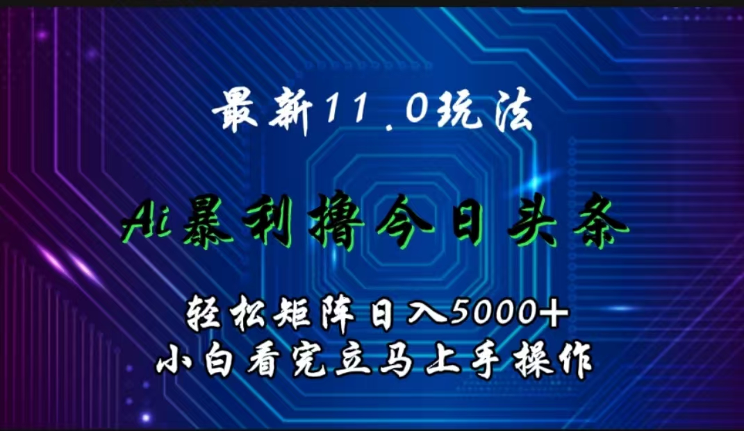 最新11.0玩法 AI辅助撸今日头条轻松实现矩阵日入5000+小白看完即可上手矩阵操作-搜易资源网