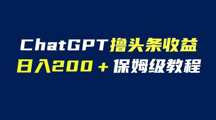 GPT解放双手撸头条收益，日入200保姆级教程，自媒体小白无脑操作-搜易资源网