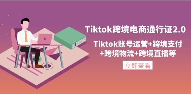 Tiktok跨境电商通行证2.0，Tiktok账号运营+跨境支付+跨境物流+跨境直播等-搜易资源网