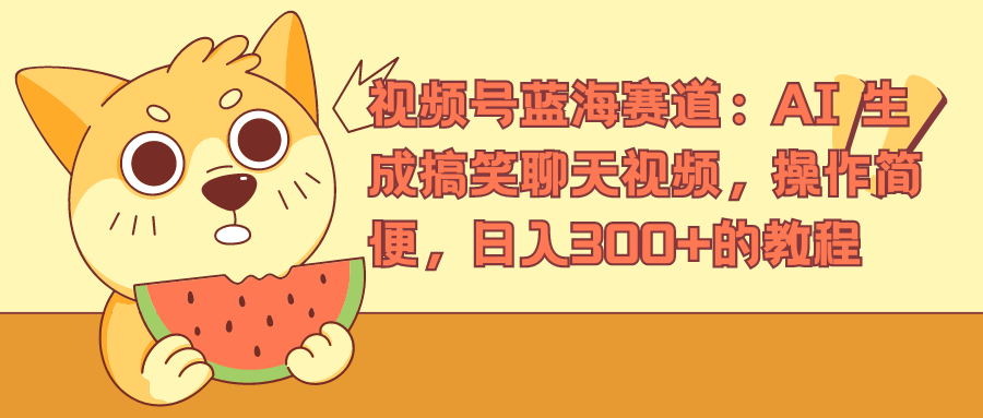 视频号蓝海赛道，AI 生成搞笑聊天视频，操作简便，日入300+的教程-搜易资源网