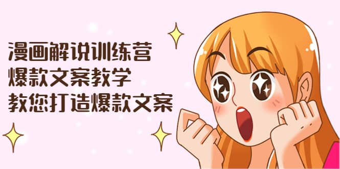 漫画解说训练营：爆款文案教学，教您打造爆款文案（文案课+剪辑课）-搜易资源网