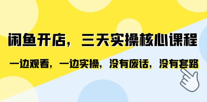 闲鱼开店，三天实操核心课程，一边观看，一边实操，没有废话，没有套路-搜易资源网