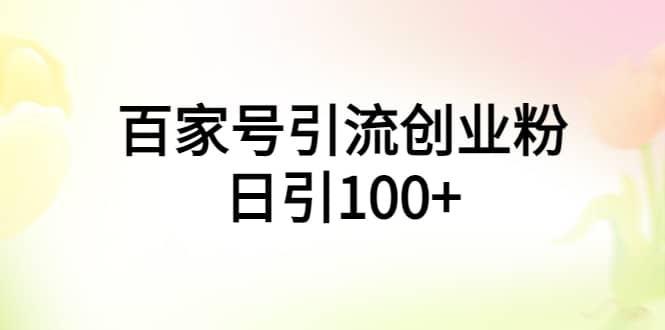 百家号引流创业粉日引100+有手机电脑就可以操作-搜易资源网