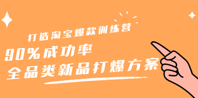 打造淘宝爆款训练营，90%成功率：全品类新品打爆方案-搜易资源网
