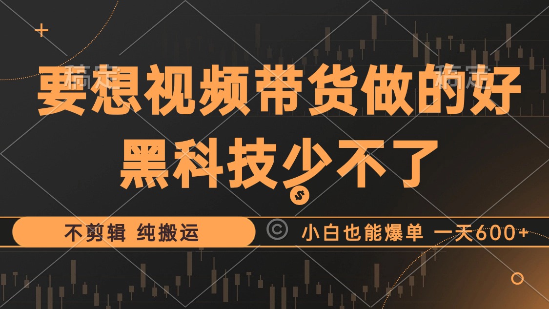 抖音视频带货最暴力玩法，利用黑科技纯搬运，一刀不剪，小白也能爆单，一天600+-搜易资源网