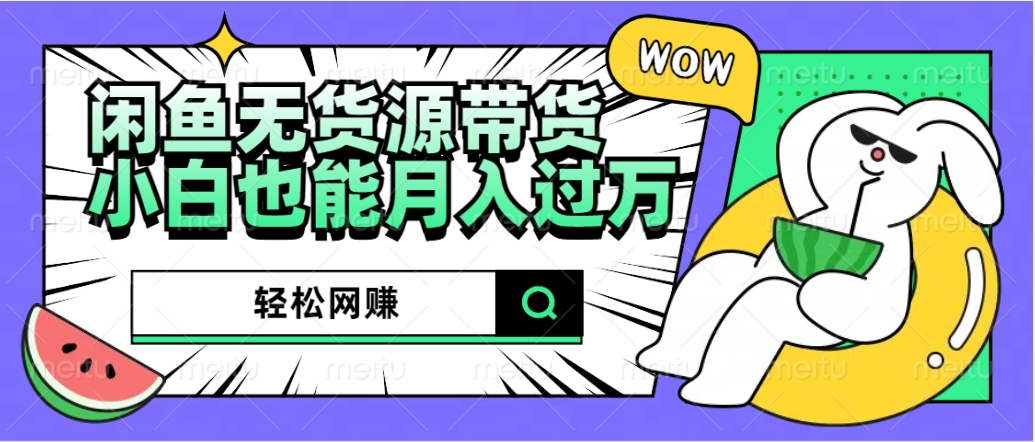 闲鱼无货源带货：轻松网赚，小白也能月入过万的秘密武器-搜易资源网